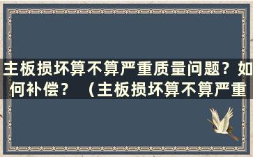 主板损坏算不算严重质量问题？如何补偿？ （主板损坏算不算严重质量问题？）